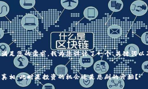 为了更好地满足您的需求，我为您设计了一个、关键词以及内容框架：


加密货币的真相：此时是投资的机会还是悲剧的开始？