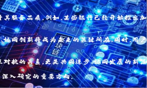 在传统与创新的博弈中：香港银行与加密货币交易所的未来之争 

香港银行, 加密货币, 交易所/guanjianci

引言：快速变革的金融世界
在快速变动的金融领域，香港一直以来都是全球金融中心之一。随着数字货币和区块链技术的崛起，传统银行与新兴加密货币交易所之间的界限变得越来越模糊。两者的关系从最初的对立到如今的相互融合，显示了时代发展的必然趋势。然而，这一局面也引发了许多问题和挑战，让人不禁思考：在这场变革的浪潮中，香港的银行业将如何与加密货币交易所共存，甚至合作呢？

传统银行的憧憬和忧虑
香港的传统银行在面对加密货币的崛起时，存在着两种截然不同的心态。一方面，他们对新技术带来的机遇充满期待。银行们看到了区块链技术在提高透明度、降低交易成本和加快结算速度等方面的潜力，从而助力他们拓展新客户群体，创新服务模式；另一方面，银行也对加密货币的波动性、安全风险、监管不确定性等方面感到不安，畏惧这些新兴玩法会导致客户流失，甚至威胁到自身的生存。

加密货币交易所的兴起与挑战
在这个背景下，加密货币交易所如雨后春笋般涌现。它们提供了一个便捷的平台，让投资者可以轻松地购买、出售和交易各类数字货币。这些平台吸引了大量年轻用户，他们更愿意接触新技术，也更看重投资的潜在回报。然而，交易所的崛起也伴随着一系列问题，包括安全事件频发、监管环境不明确等。在与传统金融体系的博弈中，交易所如何能够增强自身的合法性与用户信任？这是它们面临的重大挑战。

香港的监管环境：机遇与风险并存
香港作为国际金融中心，监管政策的完善显得尤为重要。香港金融管理局（HKMA）和证券及期货事务监察委员会（SFC）正逐步推出针对加密货币的监管框架，以保护投资者的利益并维护市场的稳定。这为银行与交易所之间的合作提供了法律依据，从而推动传统金融与新兴金融之间的互动。但是，监管措施的滞后也可能意味着，若监管不力，市场将面临更大的风险。如何建立一个既能保护用户又不限制创新的监管环境，是当前亟待解决的课题。

银行与交易所的潜在合作模式
随着监管环境的逐步成熟，不少银行开始主动寻求与加密货币交易所的合作。在某种程度上，银行可以发挥其风险管理、合规监测的优势，为交易所提供支持。而交易所也可以利用银行的基础设施，提升其服务品质。例如，某些银行已经开始推出加密货币托管服务，帮助交易所妥善管理用户的数字资产。此外，还有一些交易所与银行建立了合作关系，共同开发基于区块链技术的新产品，以满足日益增长的用户需求。

未来展望：共赢的可能性
尽管传统银行和加密货币交易所之间存在着许多挑战，但在寻求合作与共赢的道路上仍然存在诸多机会。随着客户需求的不断变化，两者都需要不断适应，探索新的商业模式。在这一过程中，积极互动、协同创新将成为未来的关键所在。同时，用户的需求也在不断变化，他们不仅想要保值增值，更希望在投资过程中享受到安全与便利。因此，无论是银行还是交易所，都需要把用户体验放在首位，才能在市场竞争中立于不败之地。

结论：适应与超越的新时代
在这个快速变化的时代，传统银行和加密货币交易所都不应该墨守成规。只有相互学习、取长补短，才能在激烈的市场竞争中保持优势。未来，香港的银行与加密货币交易所之间的关系，将不仅仅是相互对抗的关系，更是共同进步、协同发展的新篇章。通过整合传统金融与互联网科技的优势，香港可以在新的金融生态中继续引领潮流，为全球金融市场注入新的活力。

以上内容为围绕香港银行与加密货币交易所之间关系的思考，相关数据和观点旨在为进一步探讨提供初步依据。对“银行和交易所如何实现共赢”这一问题的深入剖析，以及具体的合作案例，将是未来深入研究的重要方向。