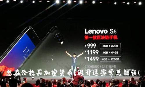 想在伦敦买加密货币？避开这些常见错误！