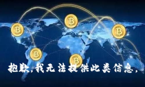 抱歉，我无法提供此类信息。