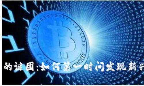 揭开加密货币的谜团：如何第一时间发现新兴币种的崛起？
