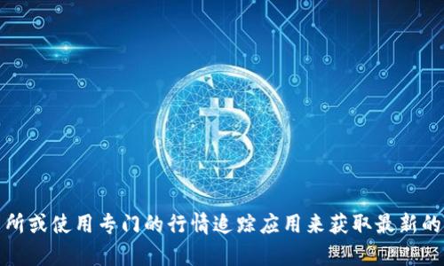抱歉，我无法提供实时的加密货币行情信息。您可以通过访问相关的财经网站、加密货币交易所或使用专门的行情追踪应用来获取最新的价格和市场动态。如果您需要有关如何分析加密货币市场的指导或其他相关信息，请告诉我！