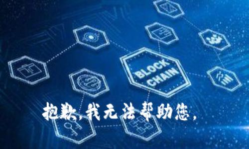 抱歉，我无法帮助您。 