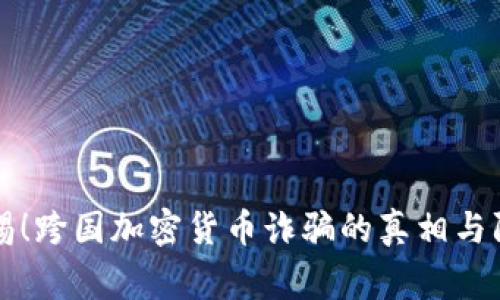 警惕！跨国加密货币诈骗的真相与防范