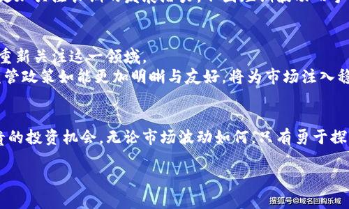 抱团逆袭：加密货币市场会否迎来春天？

加密货币, 市场预测, 投资策略/guanjianci

引言：变革中的金融世界
在过去几年里，加密货币市场经历了惊心动魄的起伏。一时间，许多人对这一新兴资产类别充满了热情与期待，仿佛它是金融世界的“镀金时代”。但在随后的波动中，情绪又随之冷却，不少投资者开始对未来的发展感到迷茫。在这样的背景下，我们是否能够对加密货币的未来走势做出合理的预测？

当前市场概况：从繁荣到调整
2021年至2022年是加密货币市场的“狂欢之年”。比特币、以太坊等老牌币种价格飙升，投资者的热情与日俱增。而2022年下半年，市场却遭遇了一系列“重创”，导致价格大幅下跌。特别是随着利率上升、通货膨胀加剧，许多投资者开始重新审视自己的投资组合，加密资产的吸引力似乎降低了。

主要影响因素：外部环境的变化
加密货币市场的走向并不是孤立存在的。许多外部因素会对其产生直接影响。例如，宏观经济形势、地缘政治局势、监管政策的变化等，都是与加密货币息息相关的重要因素。
例如，利率的上升往往意味着投资者对于风险资产的承受能力降低，导致加密货币的吸引力减弱。与此同时，监管政策的收紧，特别是在一些重要市场如美国和欧洲，强有力的监管机制可能会限制市场的发展空间。

新兴技术与市场趋势
尽管当前市场面临着不小的挑战，但一些技术创新为未来的加密货币市场提供了新的可能性。如DeFi（去中心化金融）和NFT（非同质化代币）等新兴领域，吸引了大量的关注和投资。
DeFi所提供的去中心化金融服务，让人们有机会绕过传统金融机构，实现边际化的金融交易。NFT则在艺术、音乐等领域找到了应用，让创作者能够直接与消费者对接，缩短了中介成本。随着这些创新的持续发展，它们可能会成为推动加密货币市场复苏的重要力量。

投资策略：如何应对波动?
在一个波动剧烈的市场中，投资者需要更加审慎地制定策略。首先，分散投资是降低风险的重要手段。通过多元化投资于不同类型的数字资产，投资者可以更好地规避某一种资产暴跌带来的风险。
其次，对于新进入市场的投资者而言，适当的学习与研究至关重要。理解技术面和基本面的同时，也需要关注市场情绪，洞察购买与出售时机。
最后，保持冷静与耐心是每一个成功投资者所需具备的品质。市场波动无常，短期的涨跌并不能代表长期的趋势。投资者应该更加关注长期的发展潜力，不因短期波动而手忙脚乱。

未来展望：迎接春天的可能性
尽管面临着诸多挑战，但加密货币市场的未来仍有希望。随着技术的不断进步，应用场景的持续扩展，许多传统投资者也开始重新关注这一领域。
尤其是当主流金融机构开始接受加密资产、推出相关金融产品时，市场的正面情绪可能会再度升温。同时，美国、欧盟等地的监管政策如能更加明晰与友好，将为市场注入稳定的信心，吸引更多的资金入场。

结论：一路向前的旅程
加密货币市场的未来虽未必明朗，但只要我们保持好奇心与敏锐的洞察力，始终关注技术与市场的变化，就能够抓住那些宝贵的投资机会。无论市场波动如何，只有勇于探索、不断学习的投资者，才能在前行的道路上找到属于自己的光明。

在这个充满不确定性的市场上，怀揣希望与智慧，继续在加密货币领域探索新机遇，或许春天真的不远了。