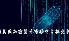 如何在美国加密货币市场中占据竞争优势？