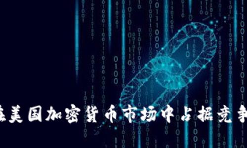 如何在美国加密货币市场中占据竞争优势？