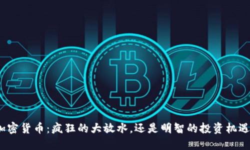 加密货币：疯狂的大放水，还是明智的投资机遇？