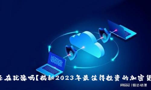 你还在犹豫吗？揭秘2023年最值得投资的加密货币！
