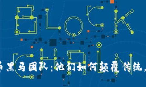 : 加密货币黑马团队：他们如何颠覆传统，改变规则？