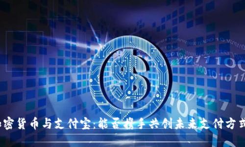 加密货币与支付宝：能否携手共创未来支付方式？