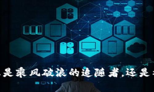 在加密货币浪潮中，您是乘风破浪的追随者，还是被潮水掩埋的旁观者？
