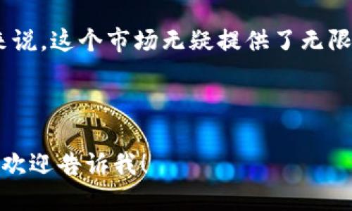 当然可以，下面是一个关于加密货币前景的文案示例。您可以根据需要进行调整，使用在图片或其他设计中：

---

### 加密货币的未来：机遇与挑战并存

在数字化时代的浪潮中，加密货币如雨后春笋般涌现，给金融系统带来前所未有的机遇。然而，这个新兴市场也充满了挑战和不确定性。让我们一同探索，加密货币的未来如何塑造我们的财富与生活。

### 加密货币的机遇

加密货币不仅仅是一种投资工具，它正在重新定义我们对货币的理解。随着区块链技术的发展，转账变得更加安全和透明，极大地降低了金融交易的成本与时间。

例如，许多人利用加密货币进行跨国汇款，不再需要依赖于传统银行体系，这一过程往往伴随着高额的手续费和长时间的等待。而加密货币立刻到账的特性，让人们享受到更快速、更经济的金融服务。

### 持续增长的市场规模

在过去的几年里，加密货币市场经历了爆炸式的增长，吸引了无数投资者的目光。根据市场数据显示，越来越多的机构投资者开始将加密货币纳入资产配置。这不仅提升了市场的流动性，也使得加密货币逐渐成为一种主流投资选择。

未来，随着更多的商家接受加密货币作为支付方式，加密货币的使用场景将不断扩大。这将进一步促进其在全球经济中的普及，让更多的人享受到加密货币带来的便利。

### 挑战与风险

然而，机遇的背后总是伴随着挑战与风险。加密货币市场的波动性是其最大的特点之一，价格的剧烈波动可能使得投资者在短期内面临巨大的财务风险。此外，市场的监管政策也在不断变化，一旦出现新的法规，可能会影响整个行业的运作。

为此，投资者在进入加密货币市场时，必须做好充分的研究和准备，合理评估自己的风险承受能力。在这条新兴的道路上，学习与成长是每个参与者的重要课题。

### 结语

综上所述，加密货币的发展前景既充满希望，也面临挑战。对于那些勇于探索、愿意学习并适应变化的人来说，这个市场无疑提供了无限的可能。未来，让我们共同见证加密货币如何继续改变世界的面貌！

---

您可以将这个文案与合适的图片搭配使用，以更好地传达信息和吸引观众。如果需要特定的建议或调整，欢迎告诉我！