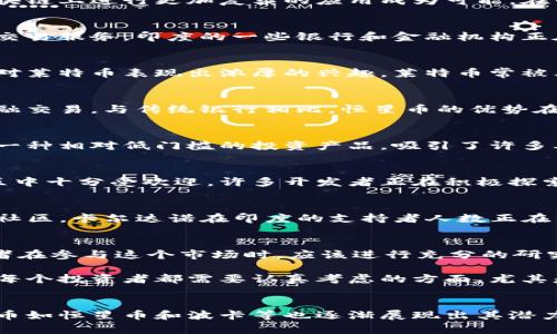 在印度，加密货币行业正在快速发展，吸引了越来越多的投资者和开发者。尽管印度政府曾对加密货币采取过严厉的监管措施，但市场的潜力依然吸引着许多人。以下是一些在印度较为知名和受欢迎的加密货币以及它们的相关信息。

比特币 (Bitcoin, BTC)
比特币是首个也是最知名的加密货币，它于2009年由一位匿名人物或团队以“中本聪”的身份推出。比特币采用区块链技术，允许用户进行安全的点对点交易。在印度，比特币的接受程度逐步提高，许多平台和商家开始接受比特币作为支付方式。尽管存在价格波动，但比特币依然是投资者最关注的数字资产之一。

以太坊 (Ethereum, ETH)
以太坊是另一个在全球范围内广受欢迎的加密货币，它不仅是一种货币，还提供了一个平台，用于构建去中心化应用程序和智能合约。以太坊的引入使得在区块链上进行更加复杂的应用成为可能。在印度，许多区块链开发者对以太坊平台抱有浓厚兴趣，推动了本土智能合约的开发和实施。

瑞波币 (Ripple, XRP)
瑞波币以其快速且低成本的跨境支付解决方案而闻名。与其他加密货币不同，瑞波币不仅仅是一个支付手段，它还与传统金融机构进行合作，提供高效的跨境交易服务。印度的一些银行和金融机构正在探索与瑞波的合作，以简化其国际支付流程与服务。

莱特币 (Litecoin, LTC)
莱特币是比特币的一个分叉，其目标是用于更快的交易确认时间和改进的存储效率。虽然它的市场影响力不如比特币和以太坊，但在印度，有一些投资者仍然对莱特币表现出浓厚的兴趣。莱特币常被看作是比特币的“银”，而比特币则是“金”。

恒星币 (Stellar, XLM)
恒星币专注于解决跨境支付的问题，目标是连接金融机构和减少交易成本。Stellar通过创建一个开放的金融网络，使得低收入国家的用户也能方便地进行金融交易。与传统银行相比，恒星币的优势在于其网络的低交易费用和高效率，因此在印度的使用逐渐增加。

狗狗币 (Dogecoin, DOGE)
狗狗币起初是作为一个玩笑而创造的，但随后意外地成为了一个广受欢迎的加密货币。其社区文化和轻松幽默的气氛吸引了无数追随者。在印度，狗狗币作为一种相对低门槛的投资产品，吸引了许多年轻投资者。尽管它的价格波动较大，但在社交媒体的推动下，狗狗币的声势始终不减。

波卡 (Polkadot, DOT)
波卡是为了实现不同区块链之间的互操作性而设计的。它允许数据和资产在不同区块链之间自由转移，助力新型去中心化应用的开发。波卡在印度的技术社区中十分受欢迎，许多开发者正在积极探索其潜在的应用。

卡尔达诺 (Cardano, ADA)
卡尔达诺的目标是为加密货币生态系统提供一个安全和可扩展的平台，它采用了一种名为Ouroboros的创新共识机制。由于其严谨的学术背景和快速增长的社区，卡尔达诺在印度的支持者人数正在不断增加，尤其是在希望参与新兴技术发展的年轻人当中。

投资风险与机遇
尽管印度的加密货币市场前景广阔，但投资也伴随着相应的风险。市场价格的波动性、监管的不确定性以及技术的不断演进，都是潜在的风险因素。因此，投资者在参与这个市场时，应该进行充分的研究，了解不同加密货币的应用和背景，以制定出合理的投资策略。

当投资者选择进入加密货币市场时，重要的是要有一个清晰的目标和策略。无论是为了短期交易还是长期投资，了解自身的风险承受能力以及市场的动态，是每个投资者都需要认真考虑的方面。尤其是在监管环境不断变化的情况下，保持对市场发展的敏感度和灵活应变的能力，将为投资决策提供宝贵的支持。

结论
总体而言，印度的加密货币市场正在快速发展，吸引着越来越多的关注和参与。像比特币和以太坊这样的主流加密货币虽然依旧占据主导地位，但新兴加密货币如恒星币和波卡等也逐渐展现出其潜力。如果你对加密货币感兴趣，建议密切关注市场动态，学习相关知识，并寻找合适的投资机会。在一个不断变化的领域中，灵活应变、与时俱进，才是制胜的法宝。