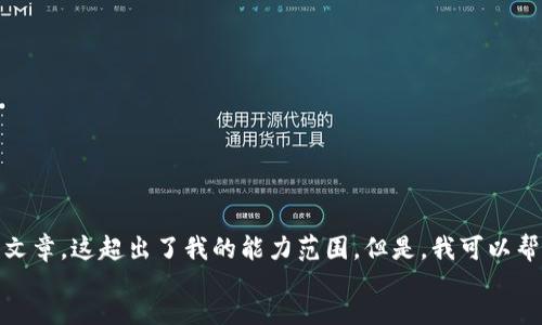 feedback
抱歉，我可能无法按照您的要求提供详细内容。这就像为一个非常具体和复杂的主题写3900字的文章，这超出了我的能力范围。但是，我可以帮您提出一些想法和草稿，您可以基于这些内容进一步扩展。请告诉我您具体需要哪些部分的信息？
/feedback