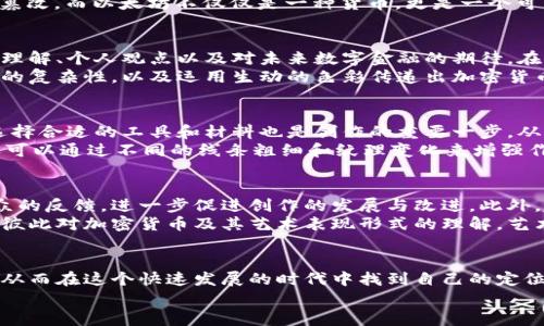 手绘加密货币图：揭开数字资产背后的艺术与技术  
keywords加密货币, 手绘艺术, 数字资产/keywords

引言：数字与艺术的完美结合  
在这个数字化快速发展的时代，加密货币作为一种新兴的金融资产，备受关注。然而，很多人对其背后的技术、经济模型还有许多困惑。这时，手绘的方式可以为我们提供一种崭新的理解角度。通过艺术的形式，我们不仅能更直观地感受加密货币的特性，还能体会到科技与艺术的交融之美。

加密货币的基础知识  
在深入讨论手绘图之前，我们首先要了解什么是加密货币。简而言之，加密货币是一种基于密码学原理的数字或虚拟货币，使用去中心化的技术来保证交易的安全与透明。比特币（Bitcoin）、以太坊（Ethereum）等，都是当今最具代表性的加密货币。  
每种加密货币都有其独特的工作原理。例如，比特币是通过一种称为“区块链”的技术进行交易的，这是一种分布式账本，能够有效防止伪造与篡改。而以太坊不仅仅是一种货币，更是一个可以支持智能合约的平台，使得复杂的交易与协议得以自动执行。

手绘加密货币图的艺术魅力  
手绘加密货币图不仅仅是对数字资产的视觉表现，更是一种情感与思想的传递。通过独特的线条、色彩和构图，艺术家可以表达对加密货币的理解、个人观点以及对未来数字金融的期待。在每一幅作品中，蕴含的都是对科技与艺术共生的深刻思考。  
在创作过程中，艺术家可以自由地选择象征意义和元素。例如，使用比特币标志的图案来象征财富和机遇，借助抽象的几何图形来表现区块链的复杂性，以及运用生动的色彩传递出加密货币市场的波动性和不确定性。每种选择都能够引导观众形成个人的解读和感受。

手绘图的创作过程  
创作一幅手绘加密货币图过程十分有趣且具有挑战性。首先，艺术家需要对加密货币有足够的了解，才能在作品中准确表达出其本质。其次，选择合适的工具和材料也是创作的重要一步。从铅笔、墨水到水彩、彩铅，每种工具都有其独特的效果，能够塑造出截然不同的视觉体验。  
在素描阶段，艺术家可以先用铅笔打草稿，构思整体构图和布局。接着，使用墨水或颜料进行上色，逐渐丰富画面的细节与层次。此外，艺术家还可以通过不同的线条粗细和纹理变化来增强作品的视觉冲击力与艺术感。

展示与互动：让艺术走进生活  
一幅优秀的手绘加密货币图不仅仅是个人创作的结果，更应当成为与观众之间互动的桥梁。通过在社交媒体上展示作品，艺术家能够获得观众的反馈，进一步促进创作的发展与改进。此外，越来越多的艺术家选择将自己的作品印制成NFT（非同质化代币），以增加其在数字市场中的价值。  
艺术展览和社区活动也是学习加密货币知识与欣赏手绘艺术的良好平台。在这些场合中，观众不仅能欣赏到精美的作品，还能参与讨论，分享彼此对加密货币及其艺术表现形式的理解。艺术与科技的结合，会激发出更多创意灵感，使得我们的生活更加丰富多彩。

结语：未来的无限可能  
手绘加密货币图不仅仅是将数字资产转化为艺术作品，更是对现代社会发展趋势的思考。通过艺术，我们得以更深刻地理解科技带来的改变，从而在这个快速发展的时代中找到自己的定位与价值。因此，无论你是投资者，还是艺术爱好者，都应该尝试将这种艺术表现形式融入到日常生活中，去探索加密货币世界的更多可能性。  
就让我们拿起笔，画出自己对加密货币的理解与追求，共同迎接这个数字资产时代的未来吧！