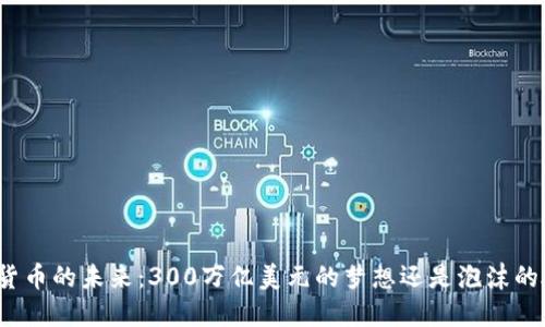 加密货币的未来：300万亿美元的梦想还是泡沫的破灭？