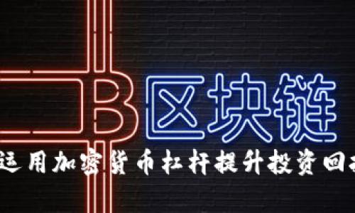 如何运用加密货币杠杆提升投资回报率？