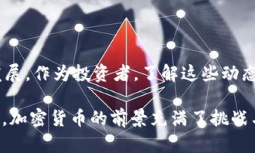 关于加密货币的新闻内容相当广泛，涵盖了市场动态、监管变化、技术进步、投资趋势等方面。以下是一些最新和重要的加密货币新闻主题，这可能会吸引感兴趣的读者。

### 1. 加密货币价格波动

在过去的一段时间里，加密货币市场的价格波动非常剧烈。比特币和以太坊等主流数字货币的价格经历了大幅涨跌，投资者和分析师们对市场的未来走向进行了热烈的讨论。

#### 市场动态解析

最近，比特币的价格在突破一定的心理关口后，瞬间引发了投资者的高度关注。一些分析师认为，这种价格波动反映了市场的牛市信号，而另一些则警告说，这可能是个短暂的泡沫。价格波动的原因有很多，包括市场情绪、交易量的变化、以及宏观经济数据的影响。

### 2. 主要交易所的合规性变化

随着全球范围内对加密货币监管政策的加强，主要交易所正在面临更严格的合规要求。例如，美国证券交易委员会（SEC）对多个交易所和加密项目展开调查，要求其提供更详尽的财务和运营数据。

#### 影响与应对措施

这种监管变化对市场造成了短期的冲击，但也促使一些交易所逐步加强内部合规和安全措施，以应对未来可能的法律挑战。而对投资者而言，了解交易所的合规状态也是选择平台时的重要因素之一。

### 3. 机构投资者的参与加剧

越来越多的机构投资者开始涌入加密货币市场，这一趋势正在改变整个行业的生态。大型金融机构和对冲基金的参与不仅注入了资本，也带来了专业的投资策略和风险管理。

#### 机构投资者的影响

机构投资者的参与使得市场变得更加成熟，推动了金融产品的创新，如期货和ETF产品的推出。这些金融产品的出现使得普通投资者也能够以更便捷的方式参与到加密资产的投资中。

### 4. 技术创新与区块链应用

除了价格和监管，加密货币的技术创新也是时下的热门话题。随着区块链技术的不断成熟，各种应用案例层出不穷，从去中心化金融（DeFi）到非同质化代币（NFT），这些创新正在推动整个行业的革命。

#### 新兴技术的展望

这些技术的商业应用已经开始显现出潜力，例如，某些企业已经开始利用区块链技术来提高供应链的透明度，降低运营成本。未来，随着技术的进一步发展与普及，我们可能会看到更广泛的应用场景。

### 5. 加密货币与可持续发展

最后，越来越多的人开始关注加密货币挖矿对环境的影响。由于传统挖矿方式消耗大量电力，许多项目开始探索可持续发展的解决方案，包括使用绿色能源或改进共识机制。

#### 可持续发展的未来

为了应对环境问题，一些脱胎于以太坊的项目正在转向更为环保的共识机制，如权益证明（PoS）。这样的转变不仅能够减少碳足迹，还能够提升公众对加密货币的接受度。

### 结论

加密货币的世界正处于迅速变化之中，无论是市场情绪、监管政策，还是技术创新、环境问题，都在推动这个领域的发展。作为投资者，了解这些动态是不容忽视的，这样可以更好地把握投资时机，同时也能对行业的未来发展做出更明智的判断。

如果您想要获取更详细的消息与分析，建议关注专业的财经新闻网站或相关论坛，与志同道合的人进行交流与讨论。加密货币的前景充满了挑战与机会，唯有紧跟步伐，才能在这个快速发展的领域中找到自己的位置。