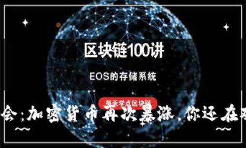 抓住机会：加密货币再次暴涨，你还在观望吗？