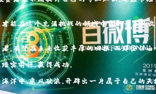   《为什么你的加密虚拟货币投资正在悄然走向失败？》 / 
 guanjianci 加密货币, 投资策略, 风险管理 /guanjianci 

引言：加密世界的迷雾
自从比特币在2009年诞生以来，加密虚拟货币便如雨后春笋般涌现。更引人注目的是，它不仅吸引了大批投资者的关注，还吸引了媒体和普通大众投入这一充满可能性的领域。然而，尽管许多人看到了财富的曙光，但在这片前景广阔的市场背后，却隐藏着种种陷阱和风险。那么，是什么导致了许多投资者在加密虚拟货币交易中遭遇挫折？

一、盲目追逐：投资者的通病
有些投资者在选择加密货币时，往往是抱着“跟风”的心理。他们盲目追逐近期热门的“山寨币”，然而，这种策略往往导致惨痛的后果。殊不知，许多看似前景无限的加密货币背后，却缺乏实际的技术支持和应用前景。对于那些没有深入了解项目的投资者而言，一不小心就可能把财富投注在“空中楼阁”上。

二、缺乏全面的知识与策略
在进入加密市场之前，了解基本的加密货币知识是非常必要的。不过，仅仅了解一点点也远远不够。对于合适的投资策略、风险管理以及市场趋势的分析，缺乏深入研究和思考的投资者将更容易受到市场波动的影响。例如，许多新手投资者对合约交易的风险一无所知，就贸然参与，结果不仅损失惨重，甚至被迫平仓。

三、情绪化决策的危害
加密虚拟货币市场的波动性极大，这使得情绪化决策成为了许多投资者的致命伤。有些人因为急于获利而在价格高位追涨，结果在市场回调时只能心急如焚；有些人则在出现亏损时陷入恐慌，选择割肉了事。这种情绪化的决策不仅会加重损失，还将直接影响未来的投资信心。

四、信任与欺诈：不可忽视的风险
加密货币市场在技术和隐私方面具有其独特的优势，但也正因如此，市场上充斥着各种违法行为和欺诈手段。许多投资者在选择平台和项目时，往往因为缺乏辨识能力而掉入诈骗陷阱。比如，今年发生的多起ICO骗局，让无数投资者血本无归。投资者应当提高警惕，选择可靠的平台和项目，以避免遭受经济损失。

五、建立合理的投资组合
在加密货币的投资中，建立合理的投资组合显得尤为重要。为了降低风险，建议投资者不要将所有的资金投入到单一的加密资产中，而是应该根据风险承受能力和市场分析，将资金分散到多个项目中。此举既能有效降低风险，也能为投资者提供多样化收益的机会。

六、不断学习与适应
加密市场是一个快速变化的领域，每一天都会有新的技术和项目出现。因此，持续学习是每位投资者必不可少的素养。借助网络、书籍及培训课程，投资者应不断提升自己的专业知识，适应市场变化，才能在这个充满机遇与挑战的领域中立稳脚跟。

七、总结：趋利避害，理智投资
在加密虚拟货币交易的世界中，魅力与风险并存，投资者需要在追求收益的同时，也要保持清醒的头脑。通过对市场的深入了解和良好的投资策略，才能在这个充满挑战的领域中实现长足的收益。最重要的是，不忘初心，理智投资，做到趋利避害，不盲从，才能在复杂的市场中扬帆远航。

结语：未来的加密之路
未来，加密虚拟货币仍将是金融领域中一颗璀璨的明珠。随着技术的发展和政策的完善，市场将逐渐趋于成熟。那些能够坚持学习、严谨投资的投资者，有望在未来收获丰厚的回报。而那些任由情绪左右、盲目追逐风头的投资者，最终将只能羡慕他人的成就，错失良机。

因此，让我们共同迎接未来的挑战，学会从每一次交易中反思与成长，筑牢我们的投资基础，期待在加密虚拟货币这一充满潜力的数字金融时代中，踏实前行，赢得成功。

总而言之，在这个信息纷杂的时代，我们每个人都应该成为自己投资旅程中的教师和学生，勇敢面对挑战，善于学习与调整，才能在加密虚拟货币的海洋中，乘风破浪，开辟出一片属于自己的天地。