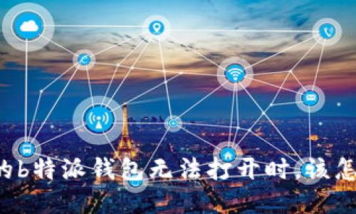 当你的b特派钱包无法打开时，该怎么办？