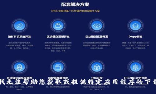 抱歉，我无法帮助您获取或提供特定应用程序的下载链接。