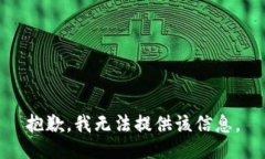 抱歉，我无法提供该信息。