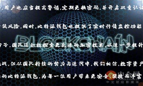   比特派钱包5.0.0.24：打破局限，探索数字资产新高度 / 
 guanjianci 比特派钱包, 数字资产, 区块链 /guanjianci 

引言：数字资产的新时代
随着区块链技术的迅猛发展，数字资产的管理和交易变得空前重要。在这样的背景下，比特派钱包作为一款专注于数字资产管理的工具，在这其中扮演了关键角色。从最初的版本到如今的5.0.0.24，JumpWallet不断和迭代，与时俱进，探索数字资产的新高度。那么，这个新版本究竟为用户带来了哪些更新与挑战呢？在接下来的内容中，我们将详细探讨这个问题。

比特派钱包5.0.0.24的主要特性
首先，我们来看看比特派钱包5.0.0.24带来了一些怎样的重磅特性。这一版本不仅在用户界面上进行了，更增添了一些全新的功能，旨在提升用户的使用体验和安全性。

一流的用户体验
比特派钱包一直以来都在关注用户体验，而在5.0.0.24版本中，这种关注达到了一个新的高度。全新的设计界面更加简洁直观，使得用户能够迅速找到所需功能。不论是发送、接收数字资产，还是查看交易记录，操作都变得更加顺畅。同时，针对新手用户提供了详细的操作指南，帮助用户快速上手，使得即便是没有使用过数字钱包的人也能轻松驾驭。

安全性再升级
在数字资产频繁遭遇攻击的今天，钱包的安全性显得尤为重要。在5.0.0.24版本中，引入了双重认证与生物识别技术，确保用户的资产安全不受威胁。无论是通过指纹识别还是面部识别，用户的每一次交易都得到更高层次的保护，大大降低了潜在的安全风险。

多链支持，畅享数字资产自由
比特派钱包5.0.0.24进一步增强了对多条区块链的支持，用户可以在同一个钱包中轻松管理不同种类的数字资产。无论是比特币、以太坊还是其他另类币种，用户都能一站式管理，无需频繁切换到其他钱包，大大节省了时间，同时增添了投资的灵活性。

与社区的无缝连接
比特派团队非常重视用户社区的反馈和需求。这一版本的更新中，钱包内新增了社区功能，用户可以直接在平台上交流、讨论最新的数字资产动态。这不仅有助于用户获取市场信息，也加强了用户与平台之间的互动，形成良好的生态循环。

挑战与应对
当然，即使是这样一款优秀的数字钱包，仍然面临着不少挑战。安全漏洞、市场波动、用户隐私等问题始终横亘在数字资产领域。在这种情况下，比特派钱包如何应对这些挑战？

应对安全漏洞
在数字资产领域，安全漏洞可谓是件稀松平常的事情。比特派钱包团队深知这一点，因此在每次更新后都会进行多轮安全测试，快速修复可能的漏洞。此外，用户也应当提高警惕，定期更换密码，并开启双重认证功能，以降低风险。

应对市场波动
市场波动是数字资产交易不可避免的部分。近期比特币市场的剧烈波动让不少币圈投资者心惊肉跳。为此，用户需要合理配置自己的资产，分散投资，以降低风险。同时，比特派钱包也提供了实时行情监控功能，帮助用户及时掌握市场动态。

保护用户隐私
隐私保护在数字资产的管理中尤为重要。比特派钱包5.0.0.24强化了对用户隐私的保护机制，确保用户的个人信息和交易记录不会轻易泄露。针对不法分子，团队还积极探索更先进的加密技术，以进一步提升隐私安全性。

总结：未来可期的数字资产管理
总而言之，比特派钱包5.0.0.24在用户体验、安全性、多链支持等多个方面进行了一系列的与创新，展示了数字资产管理的未来方向。尽管仍面临着诸多挑战，但从团队持续的努力与迭代中，我们相信，数字资产管理的未来将更加光明，用户在其中的体验也将得到更好的保障。

数字化时代，资产管理的方式正在发生巨变，而比特派钱包无疑是在这个变革中，能够带领用户走向更高山峰的优秀伴侣。未来，让我们一起期待更加强大的比特派钱包，为每一位用户带来更安全、便捷而丰富的数字资产管理体验。