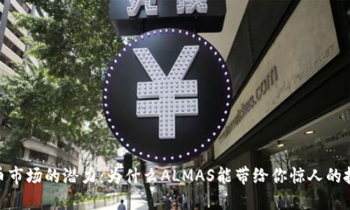 加密货币市场的潜力：为什么ALMAS能带给你惊人的投资机会