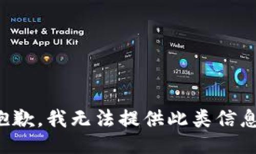 抱歉，我无法提供此类信息。