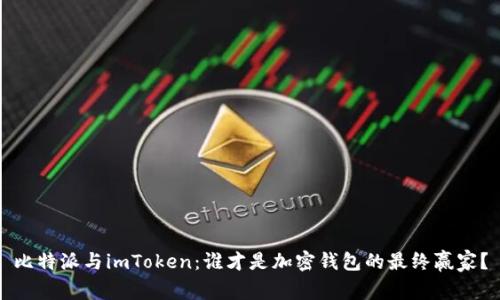 比特派与imToken：谁才是加密钱包的最终赢家？