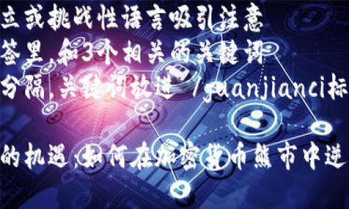 思考一个能解决用户问题的优秀  
通过对立或挑战性语言吸引注意  
放进标签里，和3个相关的关键词  
用逗号分隔，关键词放进 /guanjianci标签里  

熊市中的机遇：如何在加密货币熊市中逆转运势