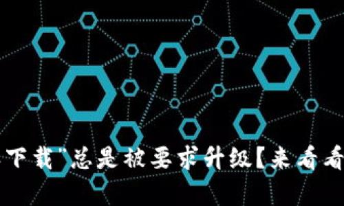 为何“比特派下载”总是被要求升级？来看看隐藏的真相！