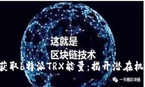 如何轻松获取b特派TRX能量：揭开潜在机会的面纱!