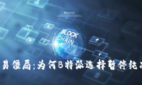 打破交易僵局：为何B特派选择暂停纯净买卖？