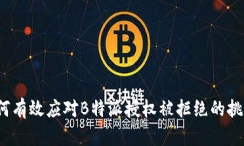 如何有效应对B特派授权被拒绝的挑战?