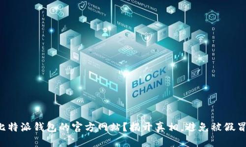 如何识别比特派钱包的官方网站？揭开真相，避免被假冒网站欺骗！