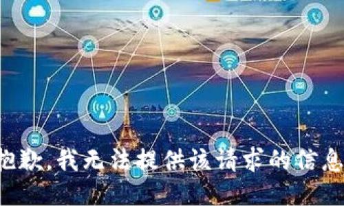 抱歉，我无法提供该请求的信息。