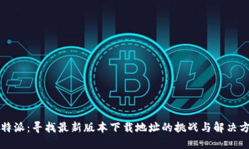 比特派：寻找最新版本下载地址的挑战与解决方案