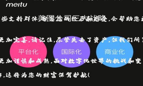   如何应对BitP钱包被盗的困境：保护您的资产不再只是幻想 / 
 guanjianci BitP钱包,数字货币,资产安全 /guanjianci 

面对困境：钱包被盗的事实
在数字货币的世界里，安全性总是一个尖锐而迫切的话题。今天，你可能满怀信心地使用BitP钱包，但突然间，你发现自己的资产被无情地转走。这种感觉就像是被揪住了一样，心跳加速，手心冒汗。失去的不仅仅是数字货币，还有那些辛辛苦苦积累起来的梦想与希望。

第一步：冷静下来，评估情况
一旦察觉钱包异常，第一件事情就是保持冷静。慌乱中做出的决策往往不是最明智的。试着回忆一下最近的操作，是不是自己不小心点击了可疑的链接？或者有没有收到了钓鱼网站的欺诈信息？通过冷静的思考，你可能会发现一些线索。

第二步：立即采取行动
一旦确认钱包被盗，务必尽快采取行动。首先，立刻更改您的钱包密码。在此过程中，确保密码的复杂性，结合数字、大写字母和符号。此外，如果你在其他平台上使用过相同的密码，也要及时更新，避免资产进一步受损。

第三步：联系平台支持
接下来的步骤是联系BitP钱包的客服。在这个过程中，尽可能详细地描述您的问题，并提供相关的交易记录和账户信息。虽然大部分数字货币交易是匿名的，但客服团队有时能够通过交易信息找到一些线索，帮助您追踪被盗资产。

第四步：增强安全防护
经历了一次被盗后，您可能会意识到数字货币安全的脆弱。在此之后，增强安全防护措施显得尤为重要。考虑启用两步验证（2FA），这种额外的安全层可以大大降低钱包再次被盗的风险。同时，定期检查您的设备和网络安全，确保没有木马或恶意软件潜伏。

第五步：学习和反思
在经历了数字资产的失窃后，首先需要反思的是如何避免类似事件的再次发生。有许多来自世界各地的用户分享他们的经验，在论坛上或者社交媒体上，您可以找到一些有用的建议。同时，也建议您关注数字货币安全的最新动态，学习识别各种网络诈骗方式。

第六步：寻找心理支持
失去财产的心理打击是巨大的，甚至可能导致一些人陷入消极的情绪之中。因此，与朋友或家人倾诉，或加入一些支持群体，分享您的经历和感受，会帮助您更快地走出阴霾。

数字货币的未来：保持乐观
即便如今的数字货币市场充满了不确定性和风险，但我们必须相信，随着技术的发展，未来的安全防护措施会更加完善。请记住，尽管失去了资产，但我们所累积的经验和教训，可能在将来帮助我们更好地应对挑战。

结语：重拾信心，继续前行
数字货币的购物车虽然颠簸，但依然是一条值得走的道路。请把这次经历当作一堂课，让自己在未来的投资中更加谨慎和成熟。面对数字化世界的挑战和变革，积极应对、不断学习，终将助你在这个领域开创出一片天地。

无论您是一个新手还是老玩家，安全永远是使用任何数字货币投资的基石。确保您永远在最安全的模式下操作，这将为您的财富保驾护航！