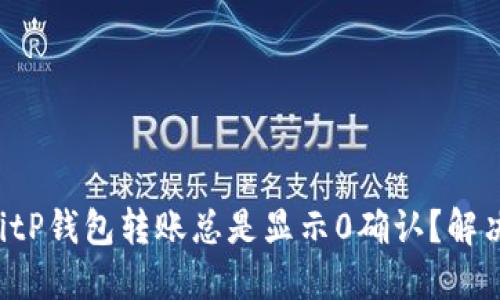 为什么你的BitP钱包转账总是显示0确认？解决方案在这里！