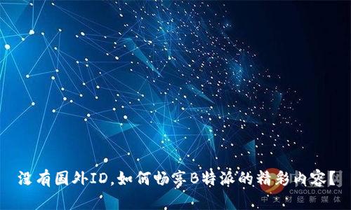 没有国外ID，如何畅享B特派的精彩内容？