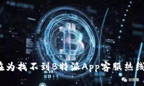 你是否在为找不到B特派App客服热线而烦恼？