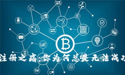 B特派注册之痛：你为何总是无法成功注册？