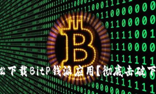 如何轻松下载BitP钱派应用？彻底击破下载难题！