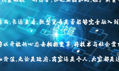   微型货币：加密国家的崛起与挑战 / 
 guanjianci 加密货币, 微型经济, 国家治理 /guanjianci 

引言：加密货币的时代来临
在这个信息化、全球化的时代，加密货币已经从一个冷门的实验性资产转变为现代金融市场中的热门话题。各国政府对于加密货币的态度分化，有的国家热衷于拥抱这一新兴领域，另一些则采取严格限制的措施。尤其是一些小型国家，开始探索用微型货币来促进经济发展，维持财政独立性，这一现象引发了广泛关注。

微型货币的定义与特点
微型货币通常指的是那些旨在服务特定小型经济体或社区的小额数字货币。这些货币的流通范围受到限制，使用场景通常集中在特定商品和服务的交易中。它们的特点包括低交易成本、快速交易确认以及一定程度的去中心化。这使得微型货币在一些国家，尤其是那些经济较为薄弱的国家，成为了一种有吸引力的金融工具。

微型货币的优势
微型货币在某种程度上降低了传统金融体制的壁垒，使得那些没有银行账户或金融服务的群体能够参与到经济活动中来。首先，微型货币的使用可以有效降低交易成本，减少了传统货币系统中所需的各类手续费，让每一笔小额交易都能变得更为高效。其次，快递和安全的交易确认机制保护了用户的资金。在许多小型国家中，微型货币通过为本地商家和消费者提供了一个灵活的支付方案，帮助提振了当地经济。

微型货币在国家治理中的角色
随着全球经济的不稳定性加剧，一些小国开始尝试通过微型货币来实现财政独立。比如，一些岛国缺乏稳定的经济基础，依赖外国投资和外汇收入，而微型货币的引入则成为了刺激内需、促进投资的一条新路径。这些国家能够更好地控制本国的货币供应，以及对经济政策的自主权，同时还能守住国家金融安全。

挑战与风险
尽管微型货币有很多潜在的好处，但它的崛起也伴随着不少挑战。首先，由于市场的快速发展，对微型货币的监管尚不成熟，这使得很多不法分子可以利用这一点进行洗钱、欺诈等恶性活动。其次，很多居民对使用数字货币的知识储备有限，这让他们在进入这一领域时面临着较大的风险。此外，小型经济体的市场波动往往较大，微型货币的价值可能因此受到影响，进而导致经济的不稳定。

案例分析：某小国家的微型货币计划
以某个太平洋岛国为例，该国的政府在面临高失业率和经济萎缩的情况下，决定试验一种新的微型货币。这种货币将用于本地市场的交易，包括餐饮、旅游和小商品交易。政府通过引入众筹机制，鼓励民众和商家使用这款微型货币，并提供一定的激励。这既提升了人们的参与感，也在一定程度上促进了经济回暖。

文化与心理因素的影响
在推广微型货币的过程中，当地的文化、习俗和社会结构是重要的影响因素。由于许多小型经济体往往有着悠久的以物易物的历史，微型货币的出现能够实现这样的传统交互经验与现代金融技朮的结合。但也正因如此，推广新货币的过程中，政府需要更多地考虑如何让公众接受这一新概念，增强全民对微型货币的信任。例如，通过教育和宣传，提高居民的金融素养，帮助他们克服对新技术的恐惧。

未来展望
随着区块链技术的不断发展与成熟，微型货币或将逐渐成为未来国家治理和经济发展的重要工具。从短期来看，更多的小型国家将继续探索这一新兴领域，以便为经济创造新的契机。然而，长远来看，微型货币是否能够完全融入到国际金融体系中仍然是个问号。相关的法律法规、技术手段和市场接纳程度都将成为其成功与否的关键因素。

结语：走向共赢的未来
微型货币的崛起为小型国家的经济复兴提供了新的思路，也为全球金融体系的创新带来了挑战。如何在把握机遇的同时，妥善应对潜在风险，将是决策者面临的重要课题。只要我们能够以开放的心态去拥抱变革，将技术与社会需求相结合，未来的经济世界必定能实现更加多样化与健康的发展。

最终，微型货币的成功与否不仅在于政策的推动，更在于每个参与者的共同努力。未来的经济旅程是一个充满可能性的探索，我们都应当积极参与其中，共同塑造这个新兴领域的规则和价值。无论是政府、商家还是个人，大家都是这场变革的参与者与受益者。