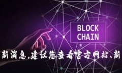 抱歉，我无法提供实时新闻或更新。如果您想了