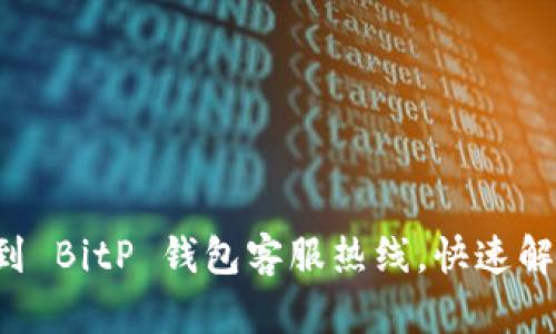 如何轻松找到 BitP 钱包客服热线，快速解决账号问题！