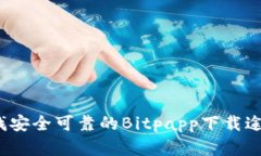 你还在为寻找安全可靠的Bitpapp下载途径而烦恼吗